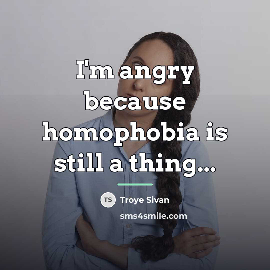 “I'm angry because homophobia is still a thing...…” quote by Troye Sivan
