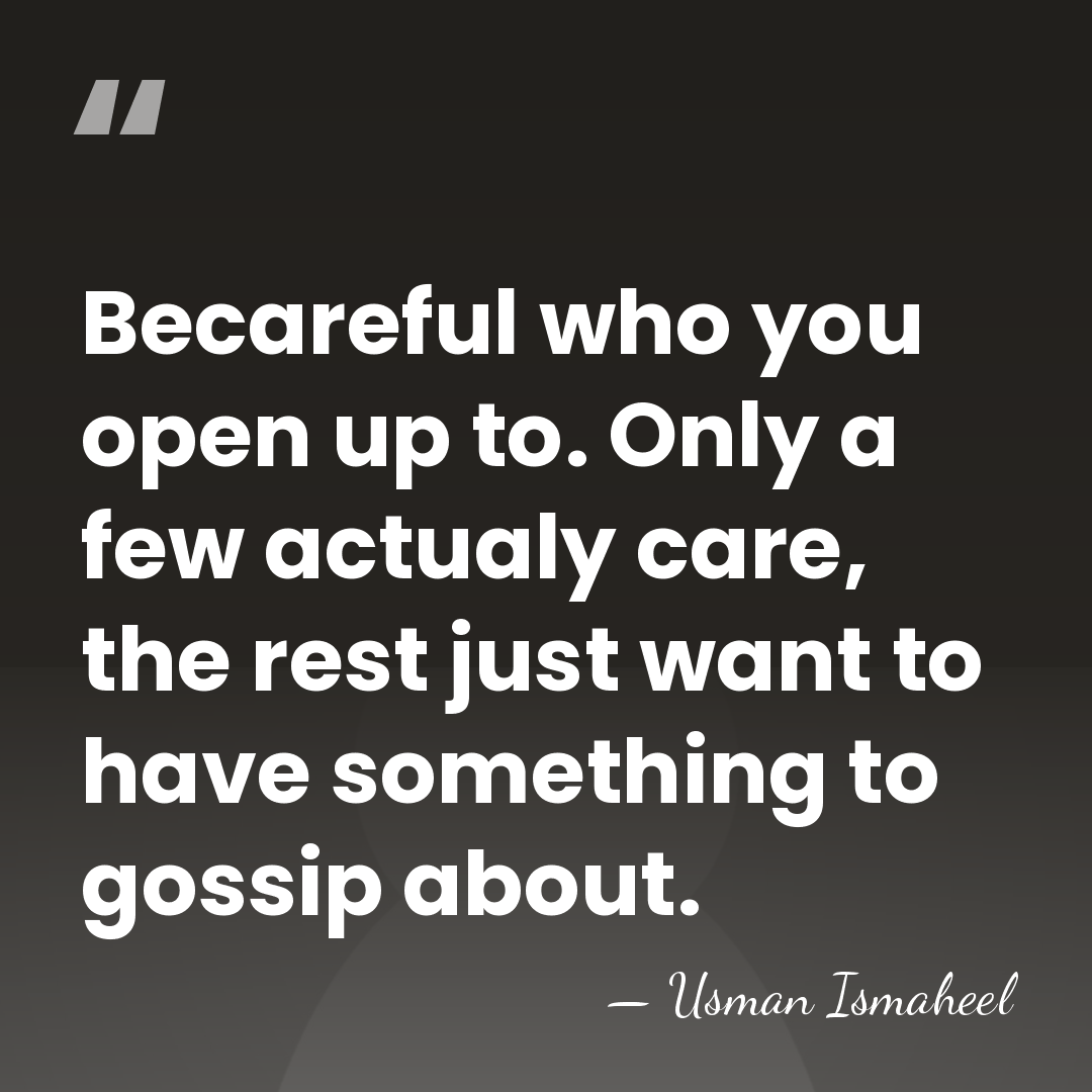 Becareful who you open up to. Only a few actualy care, the&hellip; - Usman Ismaheel