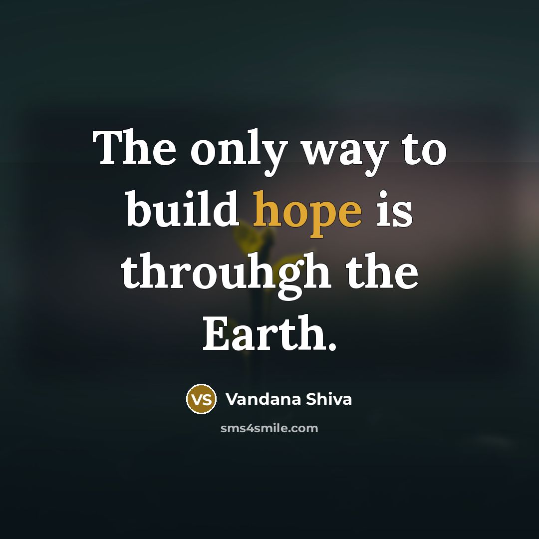“The only way to build hope is throuhgh the Earth.…” quote by Vandana Shiva