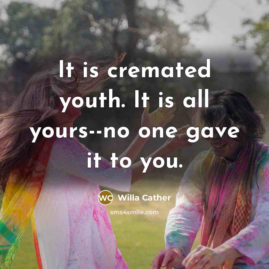 “It is cremated youth. It is all yours--no one gave…” quote by Willa Cather