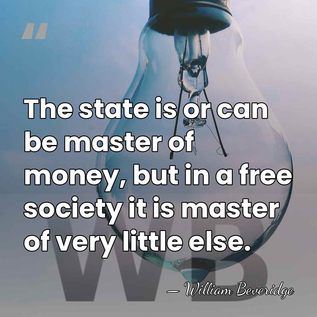 The state is or can be master of money, but in a&hellip; - William Beveridge