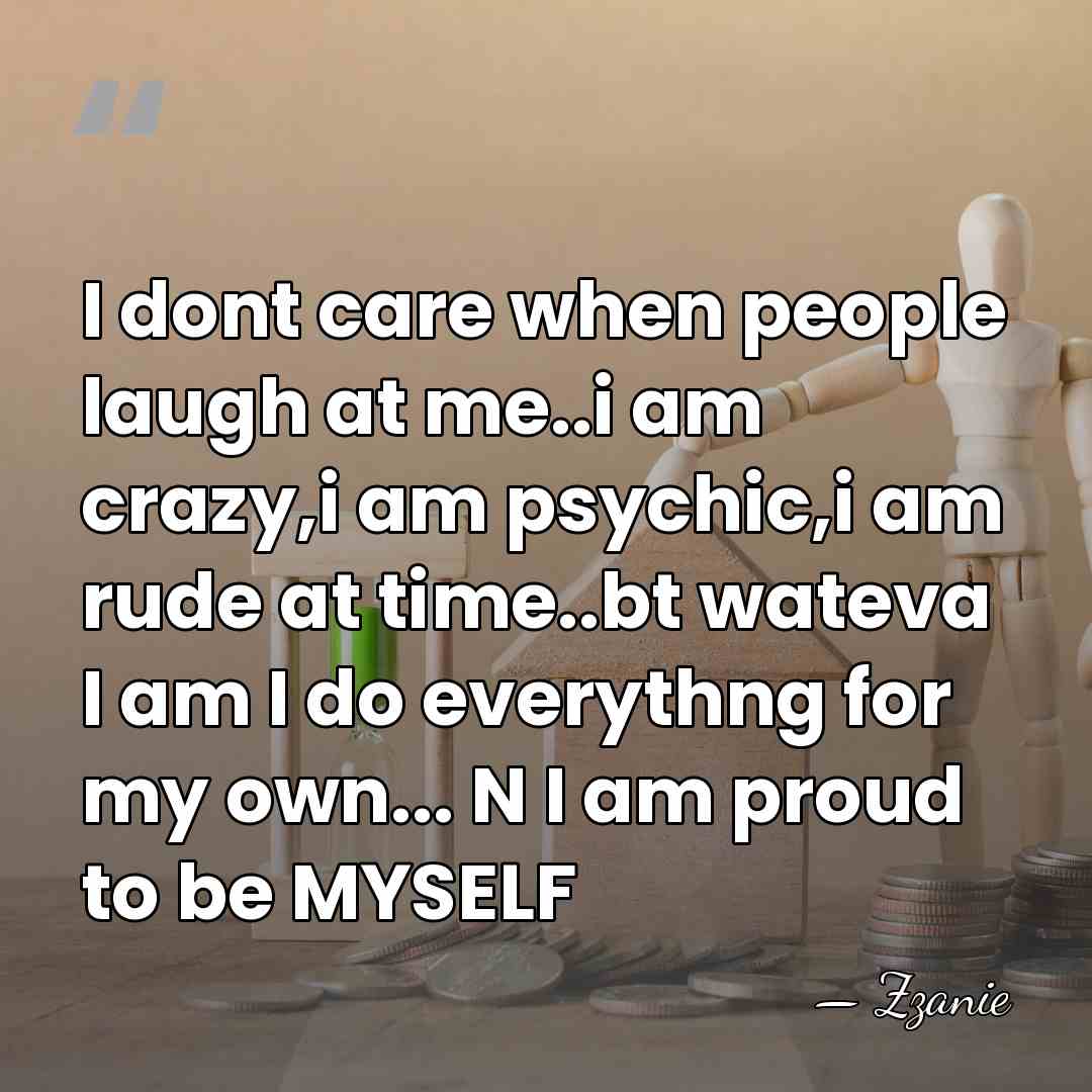 I dont care when people laugh at me..i am crazy,i am psychic,i&hellip; - ZZanie