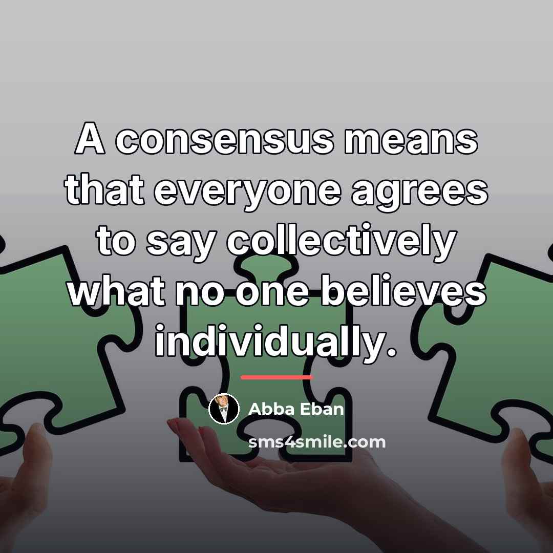 “A consensus means that everyone agrees to say collectively what…” quote by Abba Eban