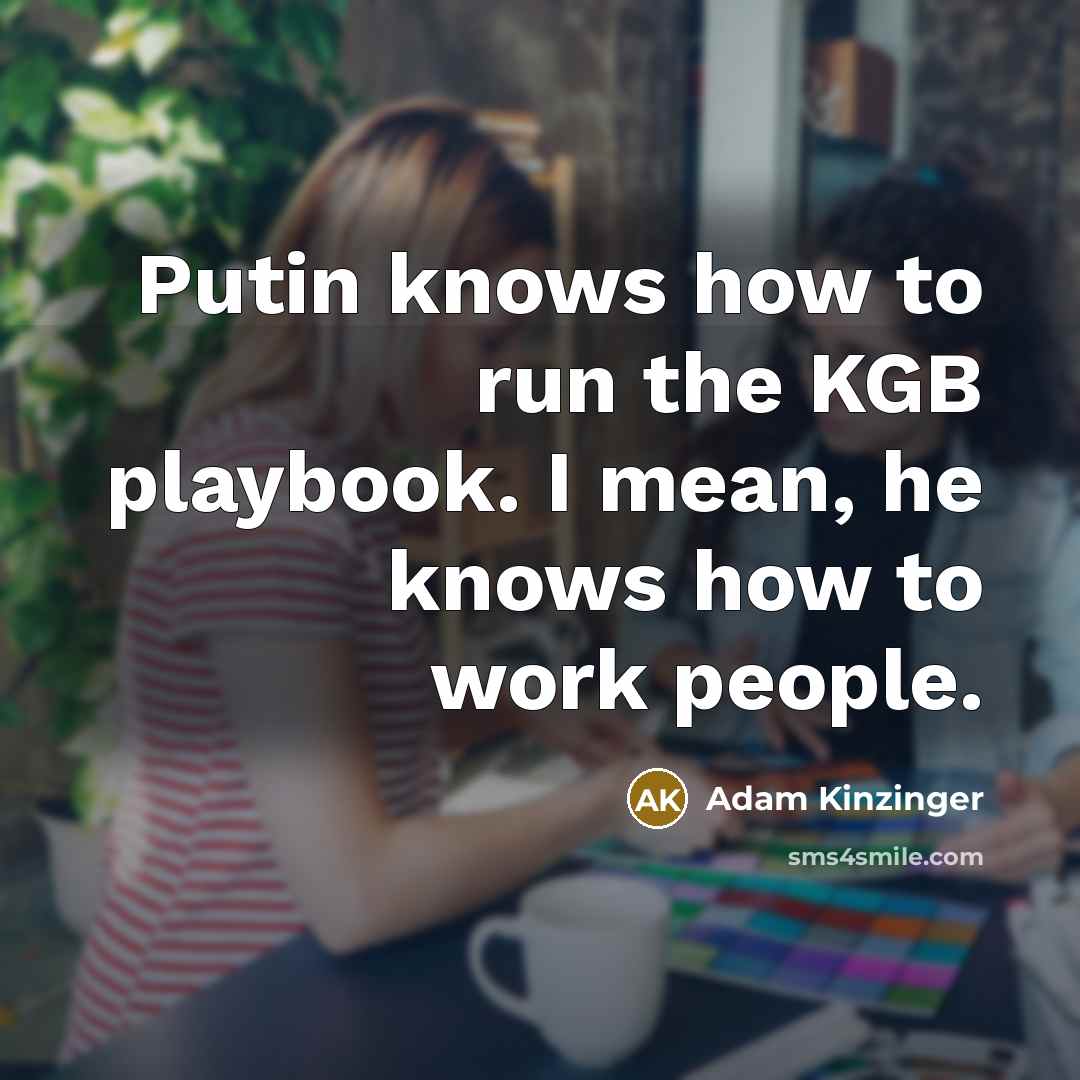 “Putin knows how to run the KGB playbook. I mean,…” quote by Adam Kinzinger