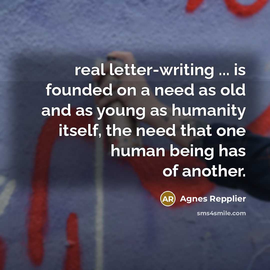 “real letter-writing ... is founded on a need as old…” quote by Agnes Repplier