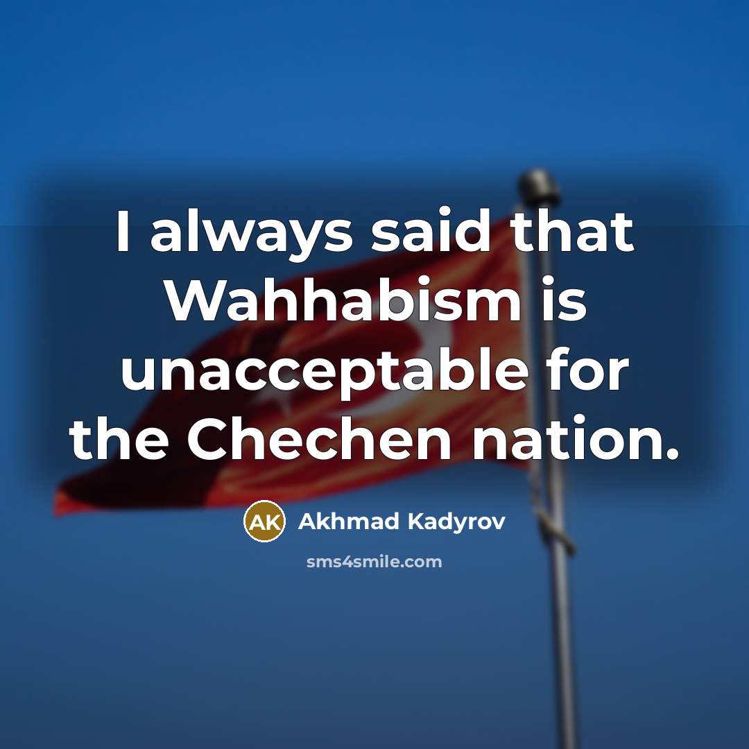 “I always said that Wahhabism is unacceptable for the Chechen…” quote by Akhmad Kadyrov