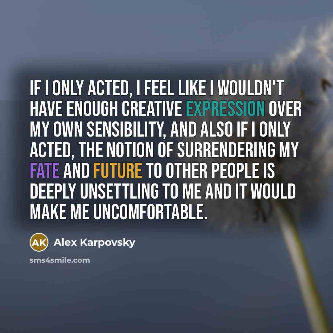 “If I only acted, I feel like I wouldn't have…” quote by Alex Karpovsky