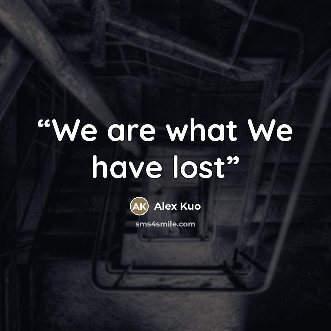 “We are what We have lost” quote by Alex Kuo