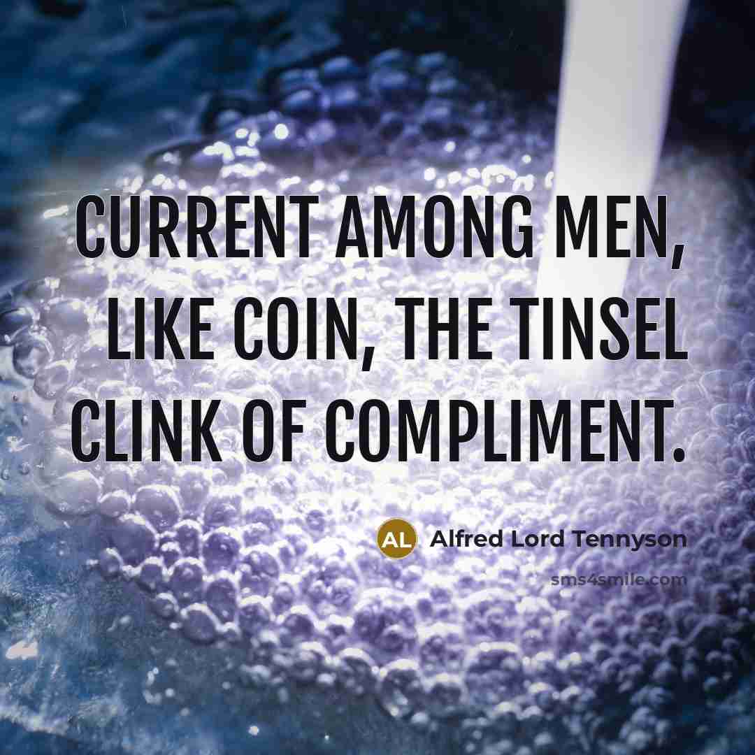 “Current among men, Like coin, the tinsel clink of compliment.” quote by Alfred Lord Tennyson