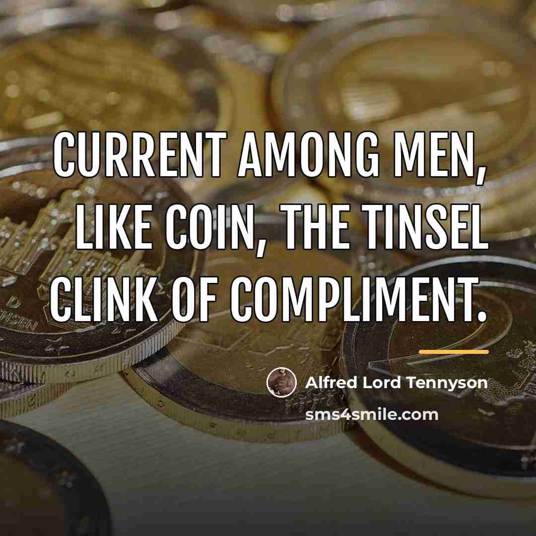 “Current among men, Like coin, the tinsel clink of compliment.…” quote by Alfred Lord Tennyson