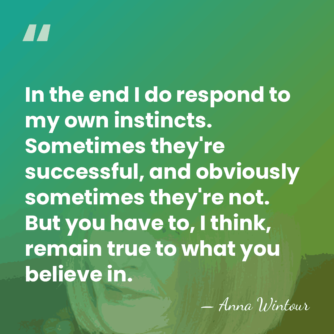 In the end I do respond to my own instincts. Sometimes they're&hellip; - Anna Wintour