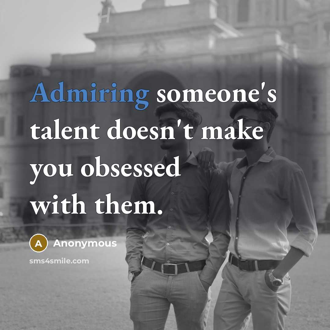 “Admiring someone's talent doesn't make you obsessed with them.” quote by Anonymous