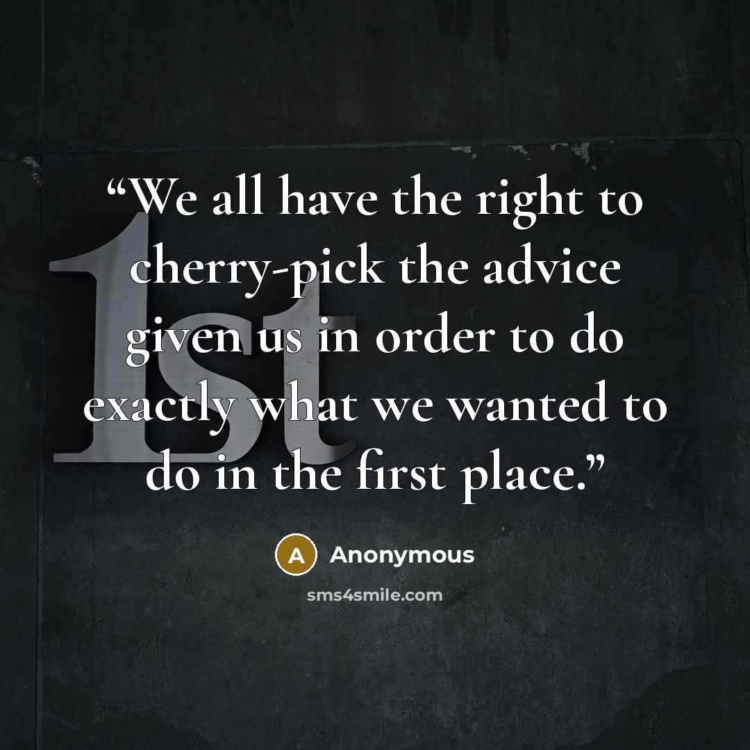 “We all have the right to cherry-pick the advice given us in order to do exactly what we wanted to do in the first place.” quote by Anonymous