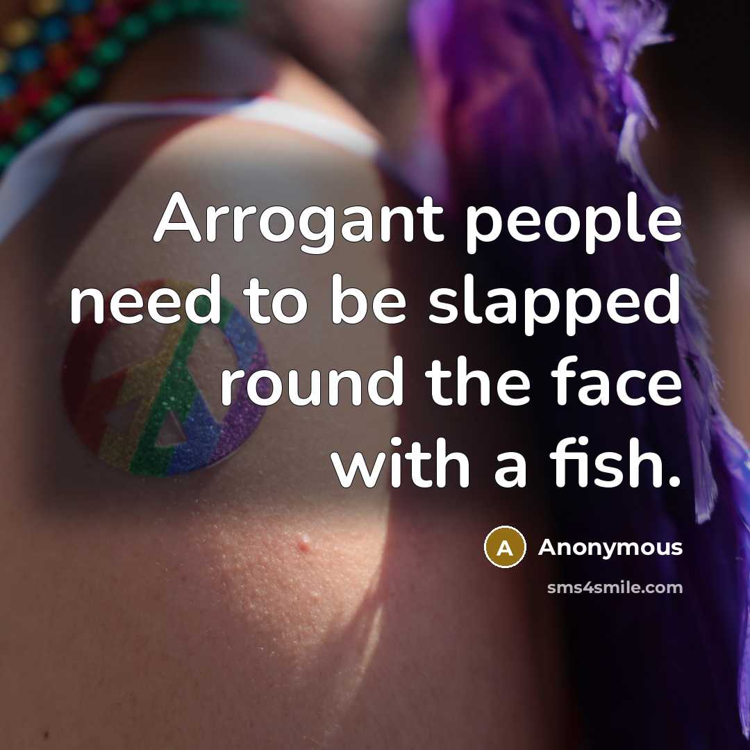 “Arrogant people need to be slapped round the face with…” quote by Anonymous