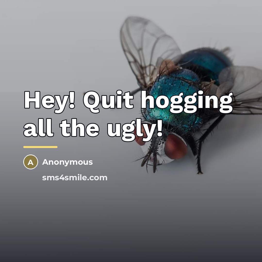 “Hey! Quit hogging all the ugly!…” quote by Anonymous