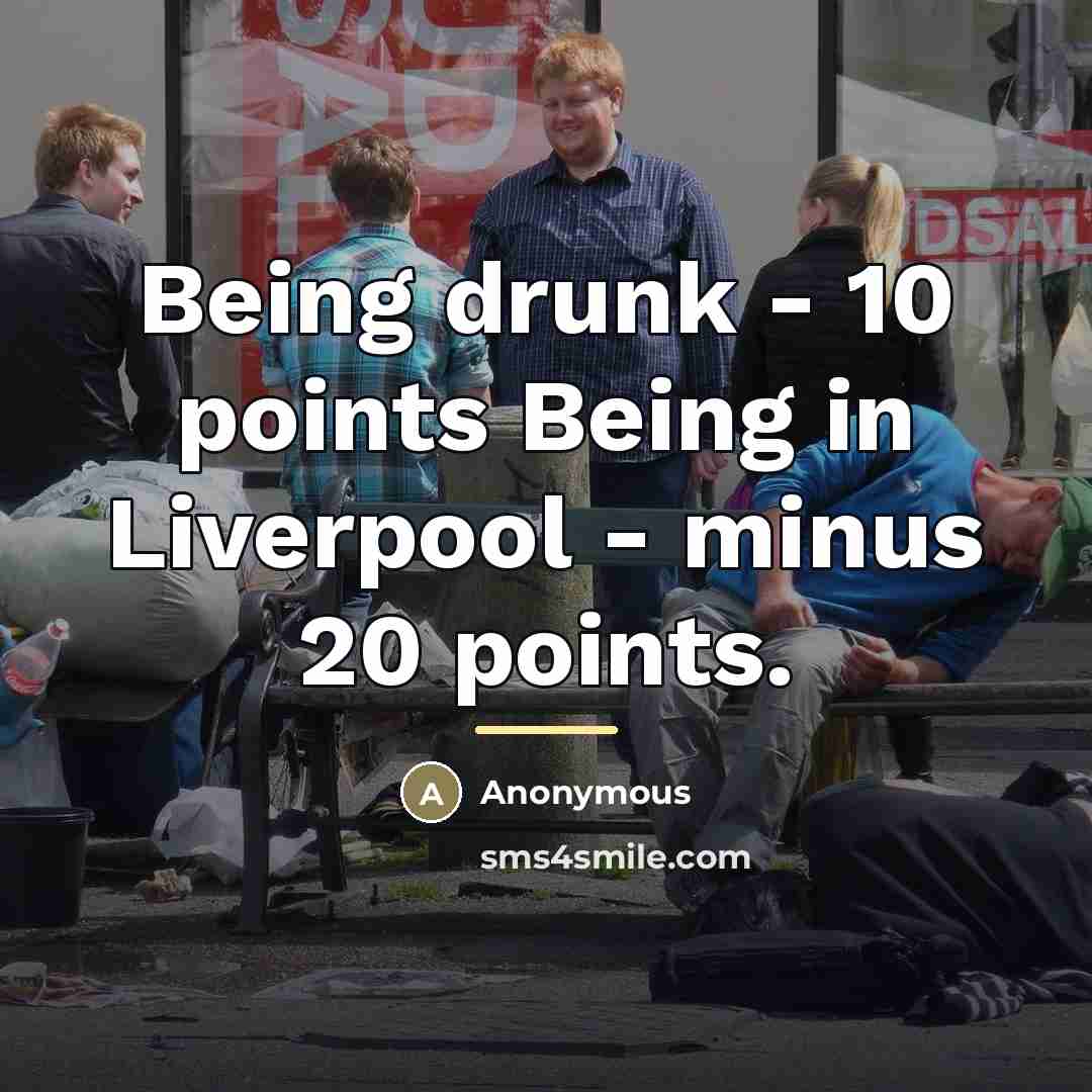 “Being drunk - 10 points Being in Liverpool - minus…” quote by Anonymous