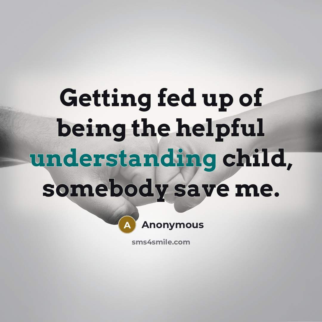 “Getting fed up of being the helpful understanding child, somebody…” quote by Anonymous