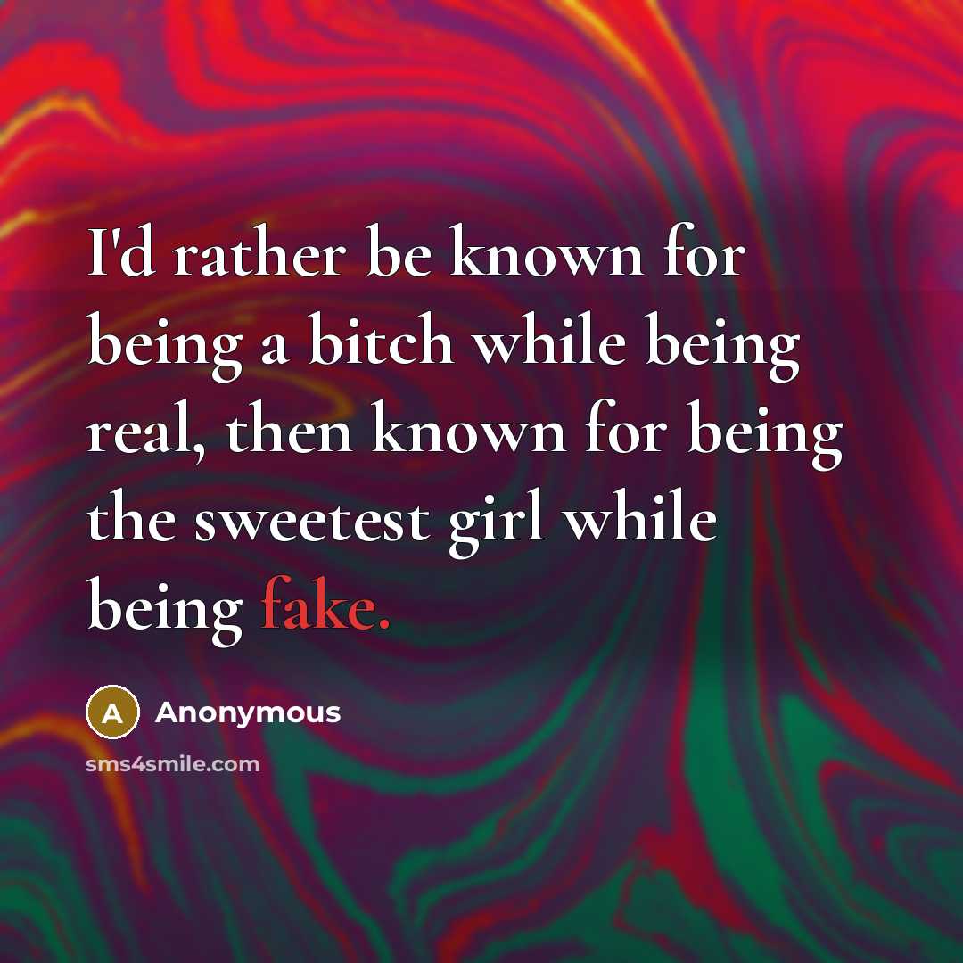 “I'd rather be known for being a bitch while being real, then known for being the sweetest girl while being fake.” quote by Anonymous