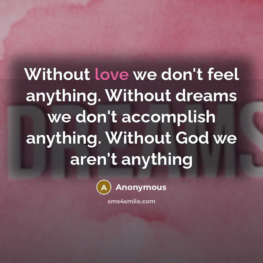 “Without love we don't feel anything. Without dreams we don't…” quote by Anonymous