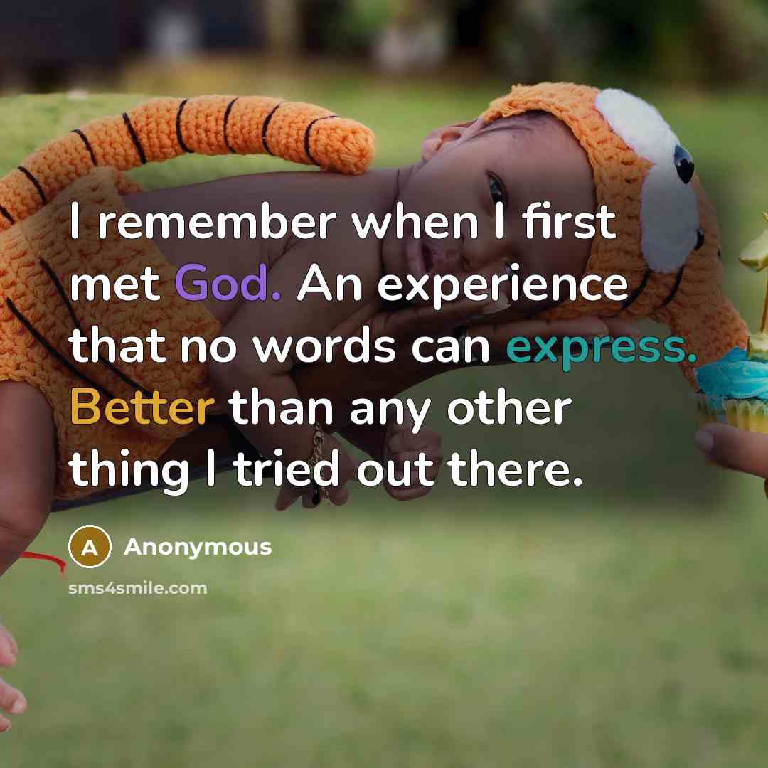 “I remember when I first met God. An experience that no words can express. Better than any other thing I tried out there.” quote by Anonymous