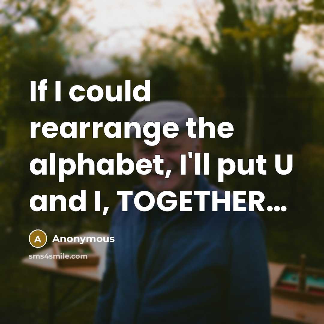 “If I could rearrange the alphabet, I'll put U and…” quote by Anonymous