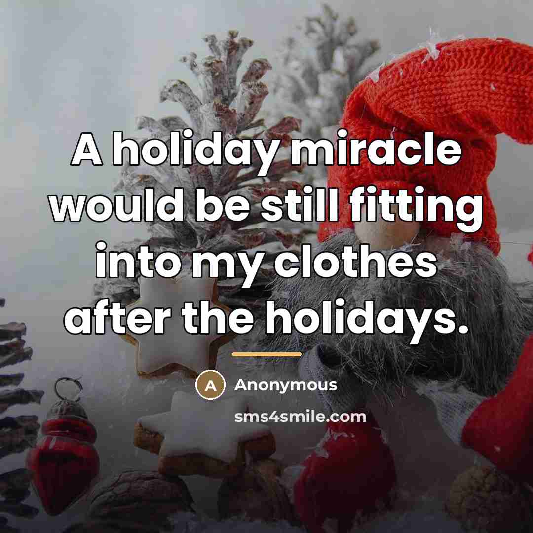 “A holiday miracle would be still fitting into my clothes…” quote by Anonymous