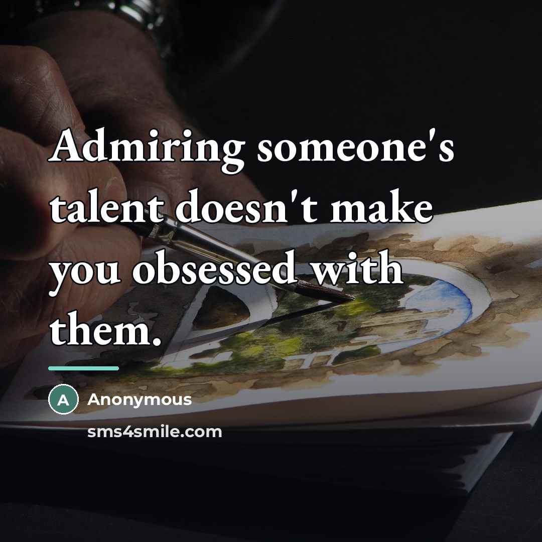 “Admiring someone's talent doesn't make you obsessed with them.…” quote by Anonymous