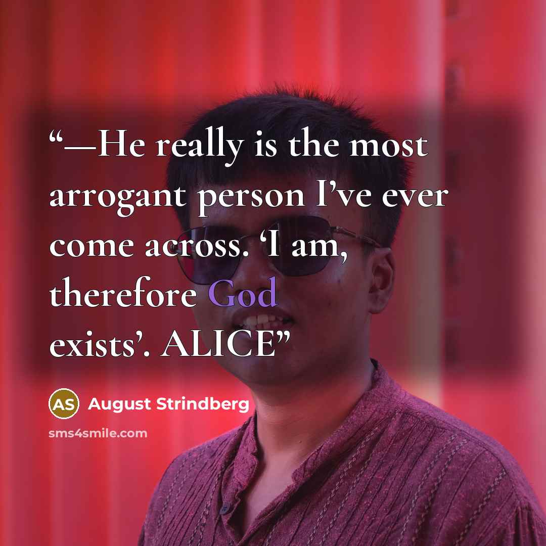 “—He really is the most arrogant person I’ve ever come across. ‘I am, therefore God exists’. ALICE” quote by August Strindberg