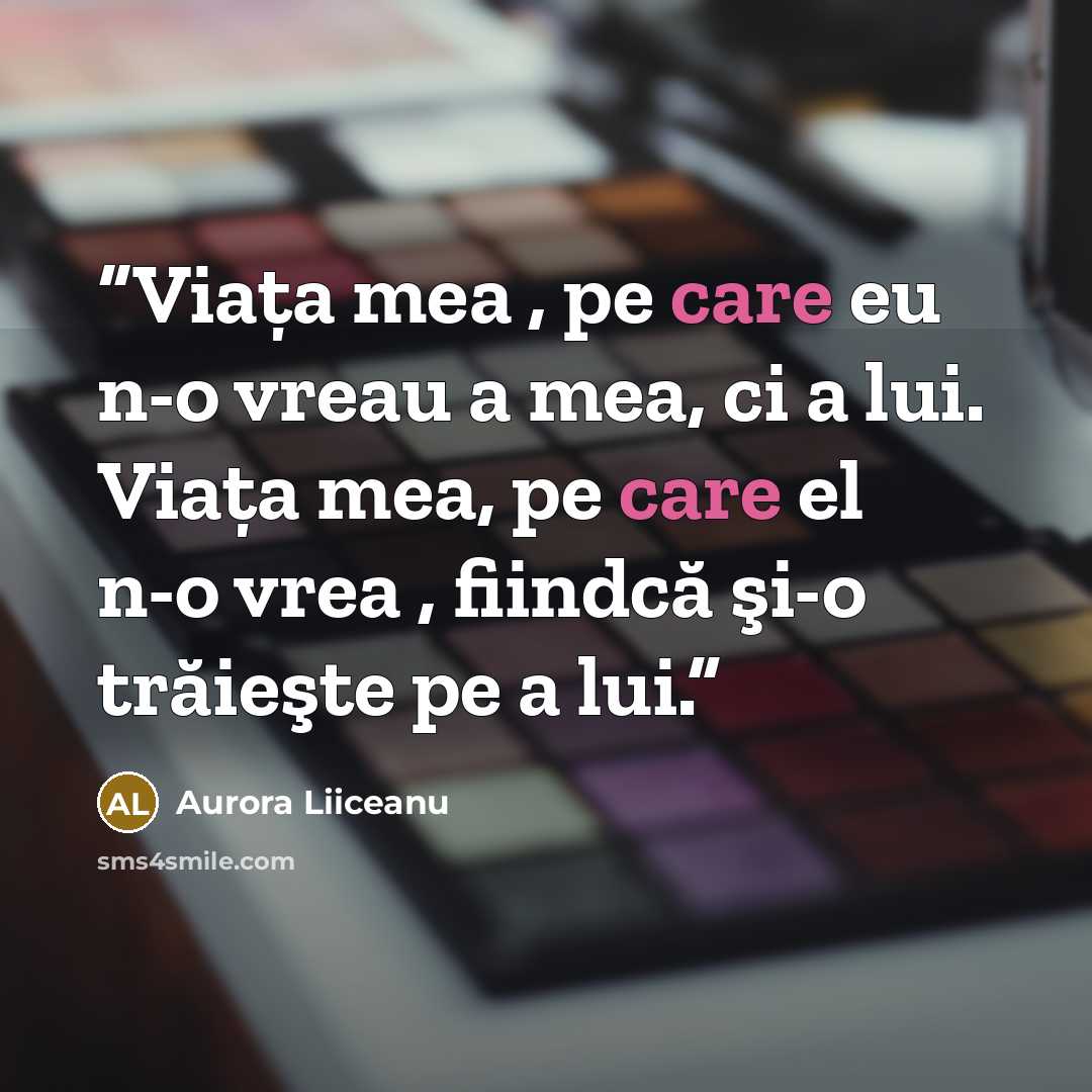 “Viaţa mea , pe care eu n-o vreau a mea, ci a lui. Viaţa mea, pe care el n-o vrea , fiindcă şi-o trăieşte pe a lui.” quote by Aurora Liiceanu