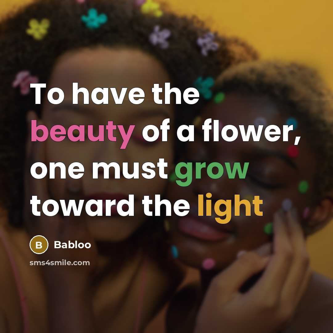 “To have the beauty of a flower, one must grow…” quote by Babloo