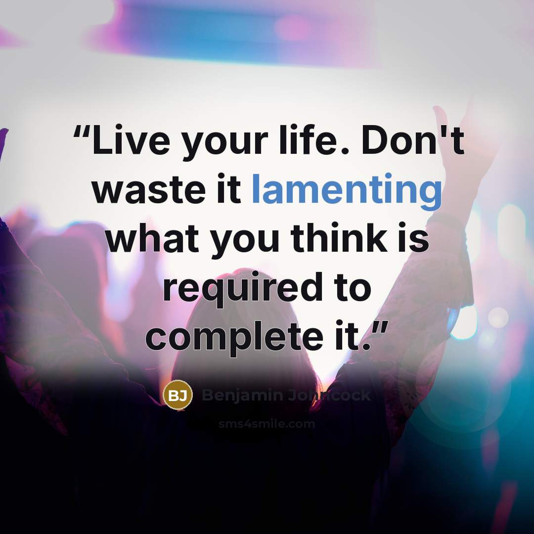 “Live your life. Don't waste it lamenting what you think is required to complete it.” quote by Benjamin Johncock