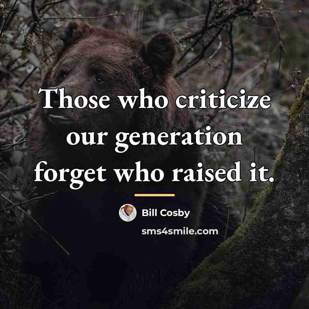 “Those who criticize our generation forget who raised it.…” quote by Bill Cosby