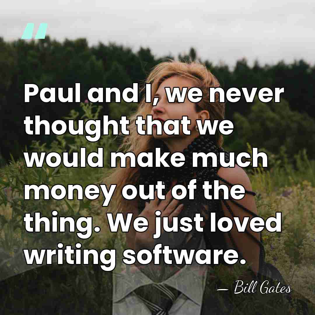 Paul and I, we never thought that we would make much money&hellip; - Bill Gates