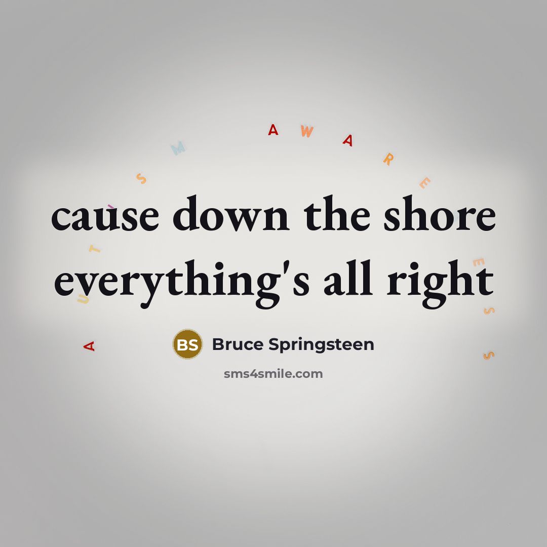 “cause down the shore everything's all right” quote by Bruce Springsteen