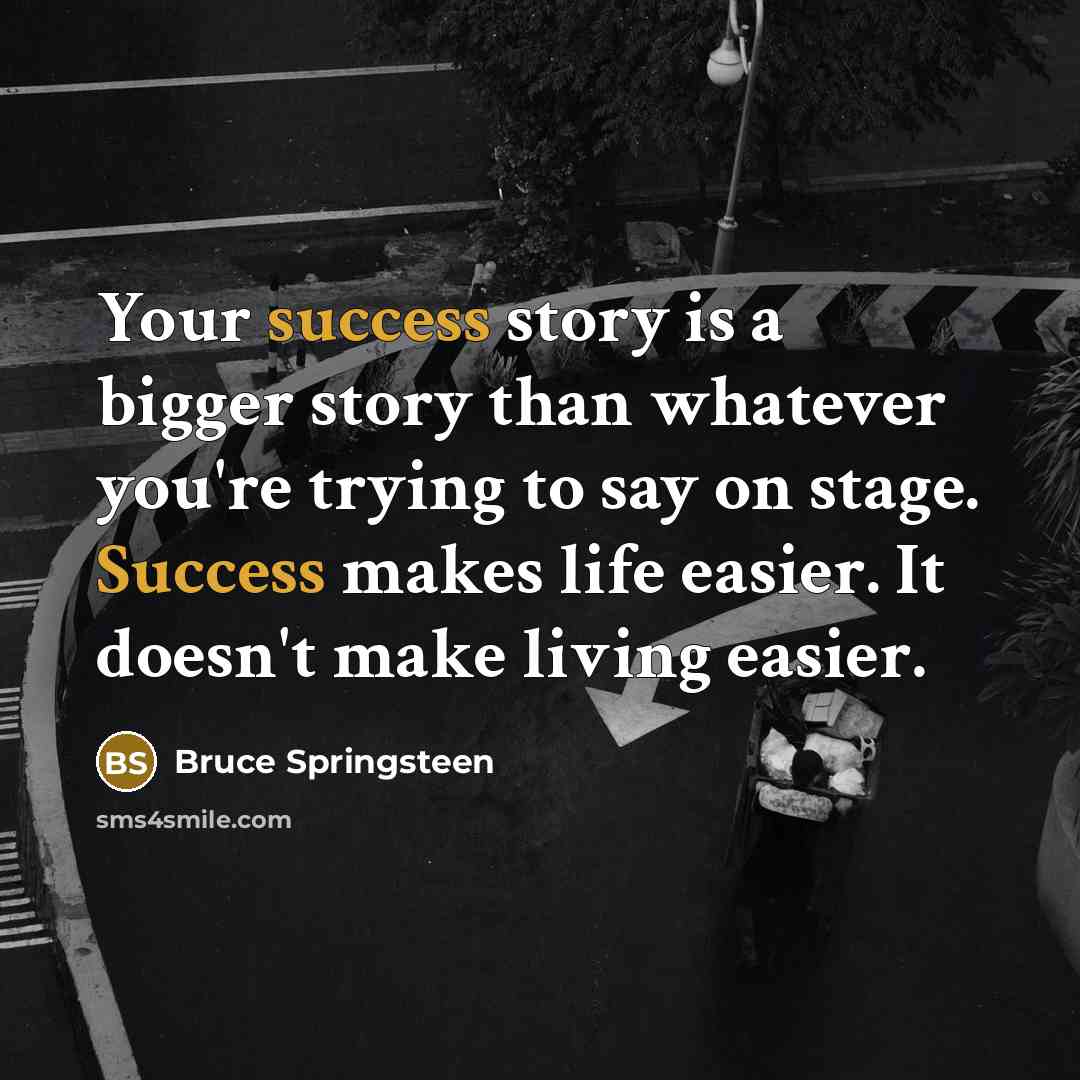 “Your success story is a bigger story than whatever you're…” quote by Bruce Springsteen