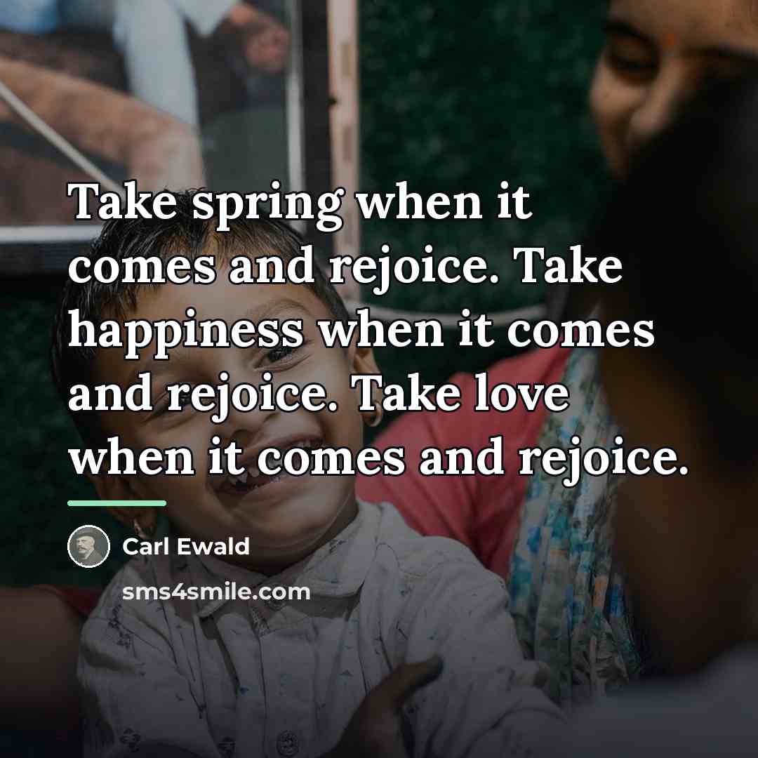 “Take spring when it comes and rejoice. Take happiness when…” quote by Carl Ewald