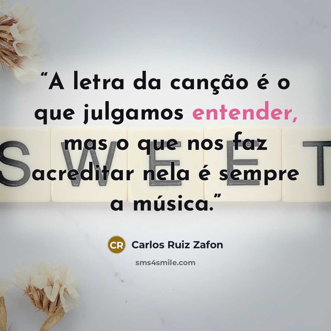 “A letra da canção é o que julgamos entender, mas o que nos faz acreditar nela é sempre a música.” quote by Carlos Ruiz Zafón