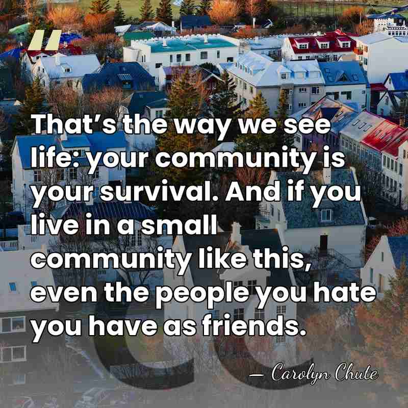 That’s the way we see life: your community is your survival. And&hellip; - Carolyn Chute