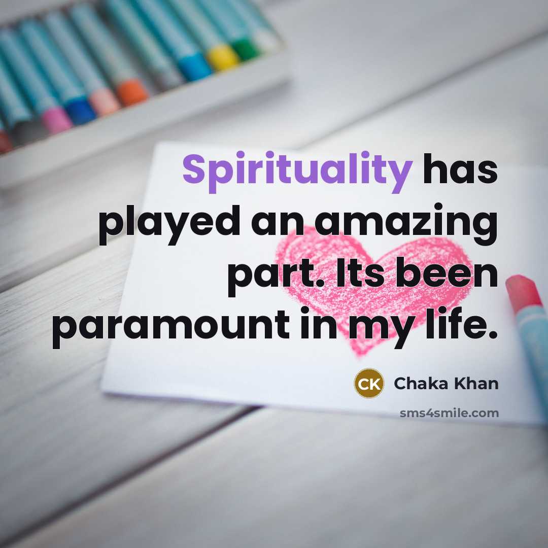 “Spirituality has played an amazing part. Its been paramount in my life.” quote by Chaka Khan