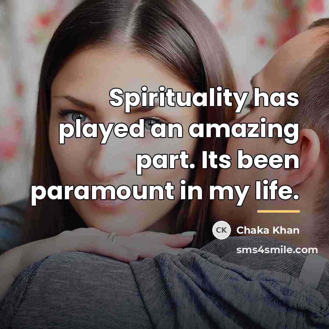 “Spirituality has played an amazing part. Its been paramount in…” quote by Chaka Khan