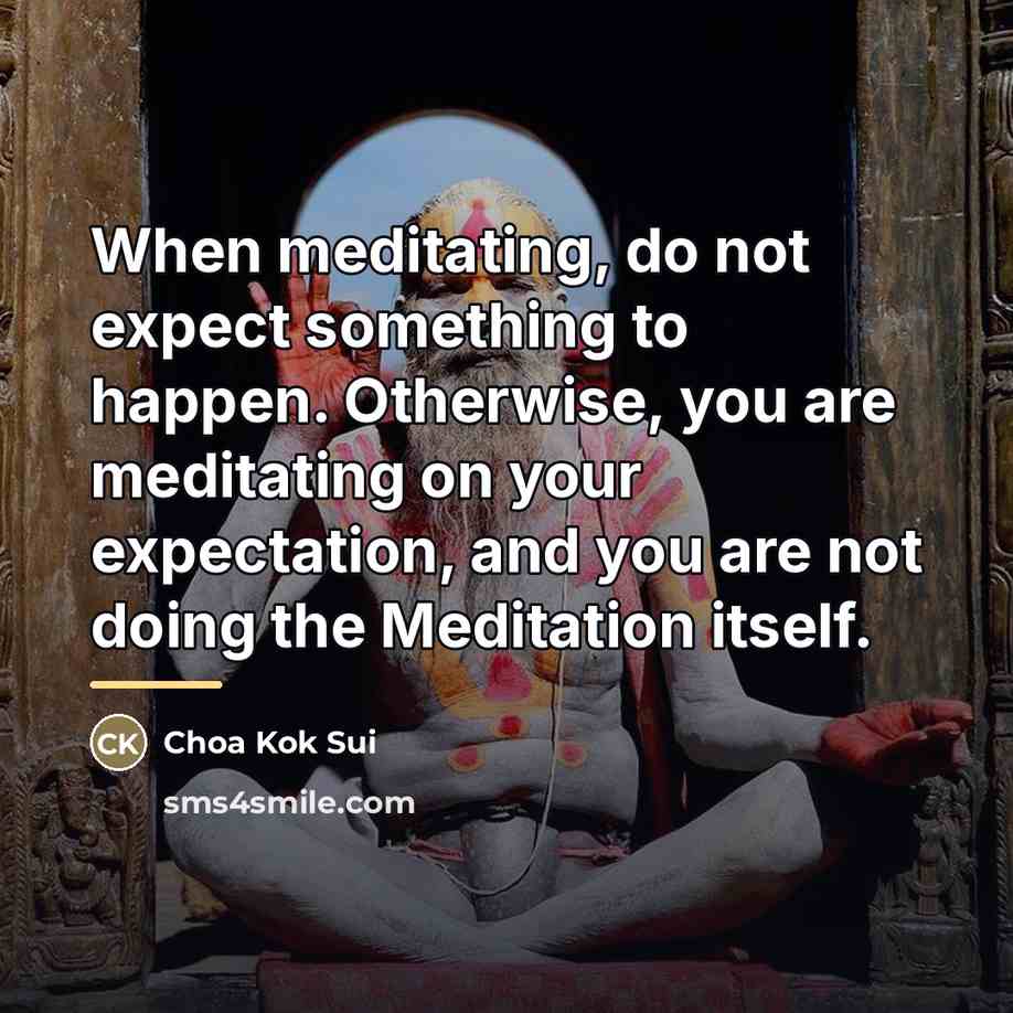 “When meditating, do not expect something to happen. Otherwise, you…” quote by Choa Kok Sui