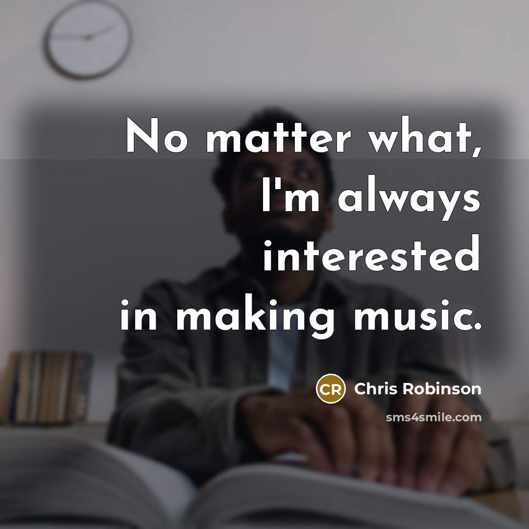 “No matter what, I'm always interested in making music.…” quote by Chris Robinson