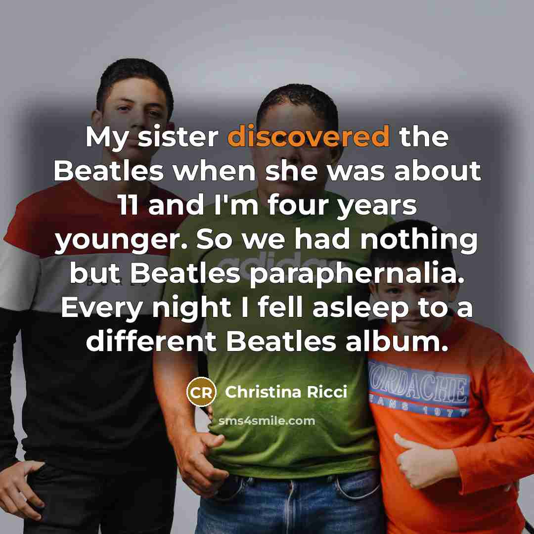 “My sister discovered the Beatles when she was about 11…” quote by Christina Ricci