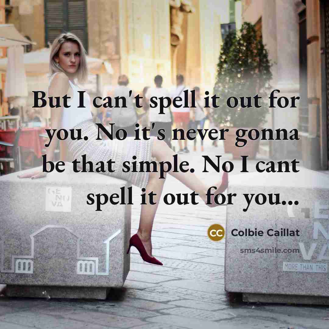 “But I can't spell it out for you. No it's never gonna be that simple. No I cant spell it out for you...” quote by Colbie Caillat