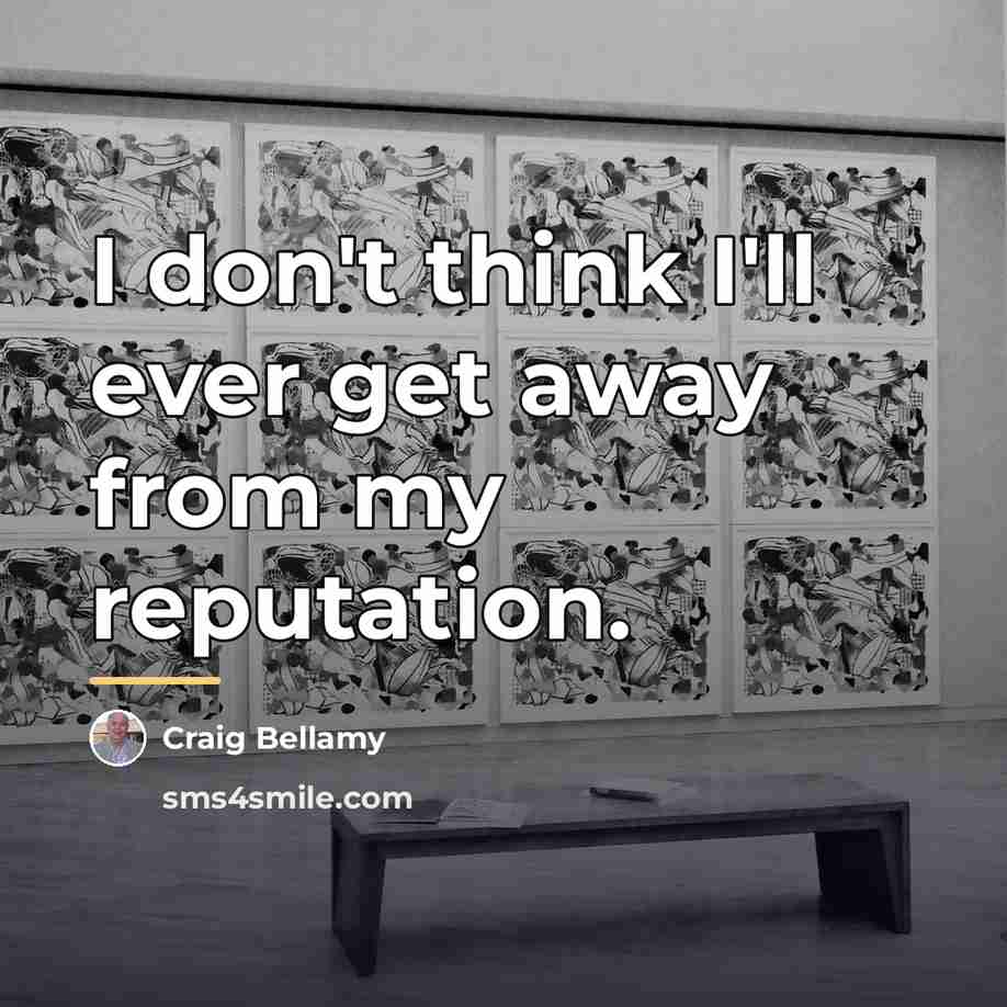“I don't think I'll ever get away from my reputation.…” quote by Craig Bellamy