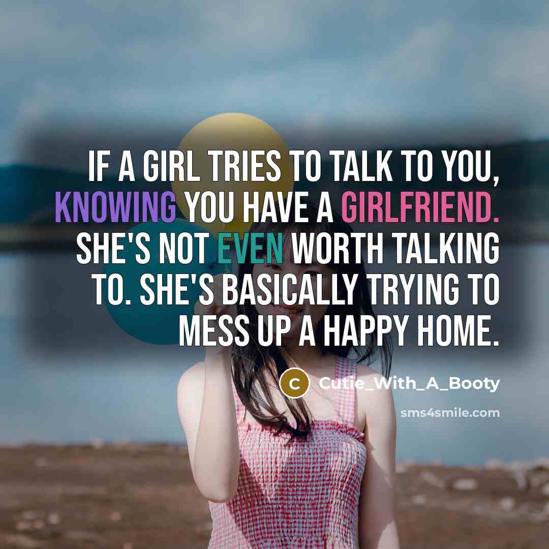 “If a girl tries to talk to you, knowing you have a girlfriend. She's not even worth talking to. She's basically trying to mess up a happy home.” quote by Cutie_With_A_Booty