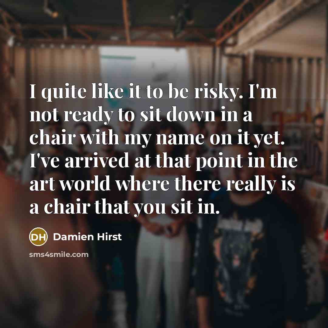 “I quite like it to be risky. I'm not ready…” quote by Damien Hirst