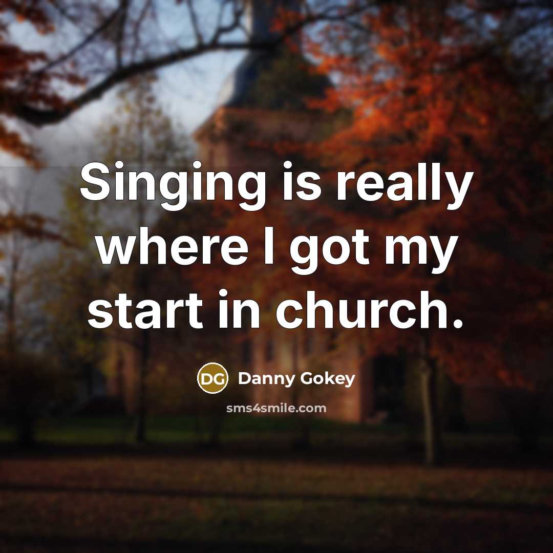 “Singing is really where I got my start in church.…” quote by Danny Gokey