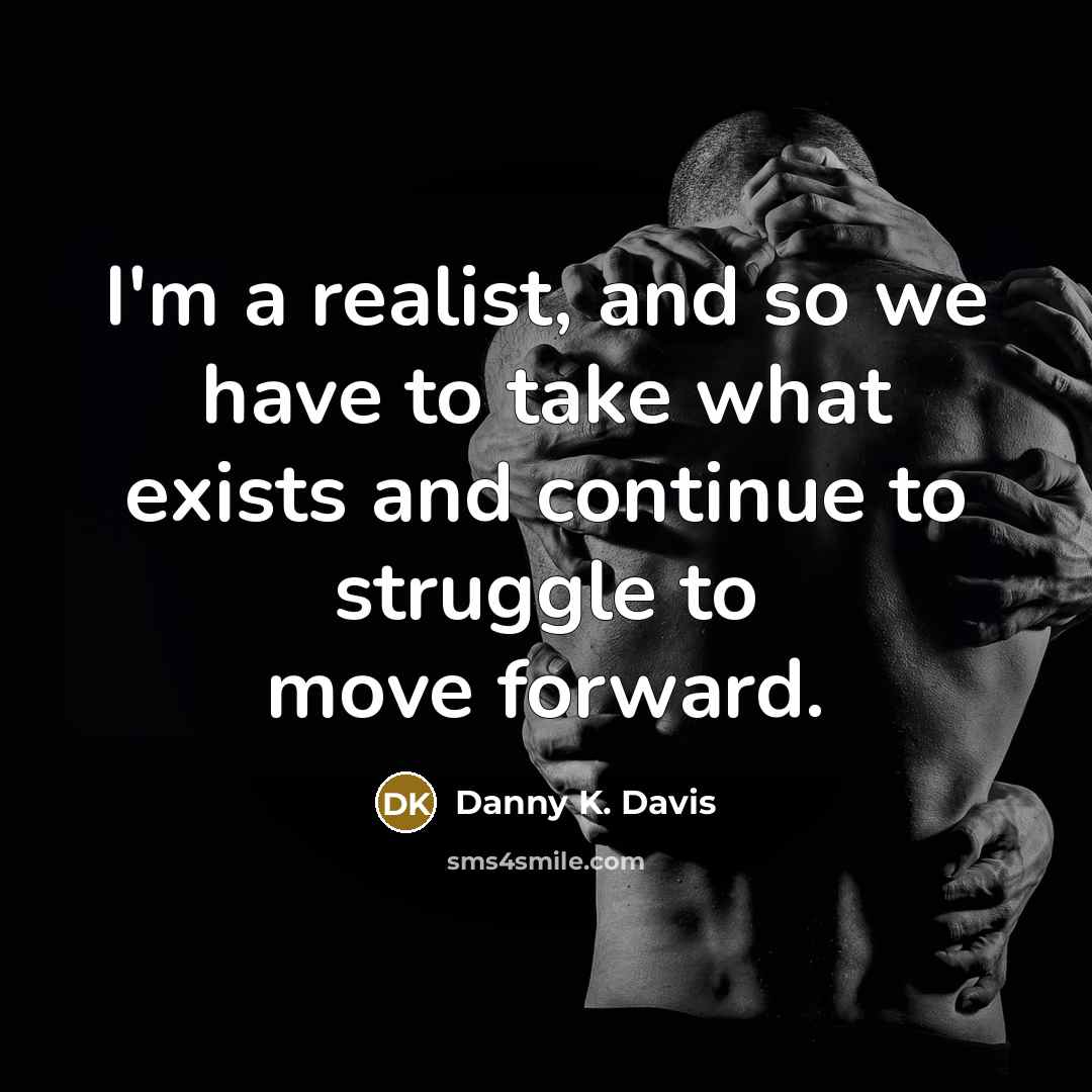 “I'm a realist, and so we have to take what…” quote by Danny K. Davis