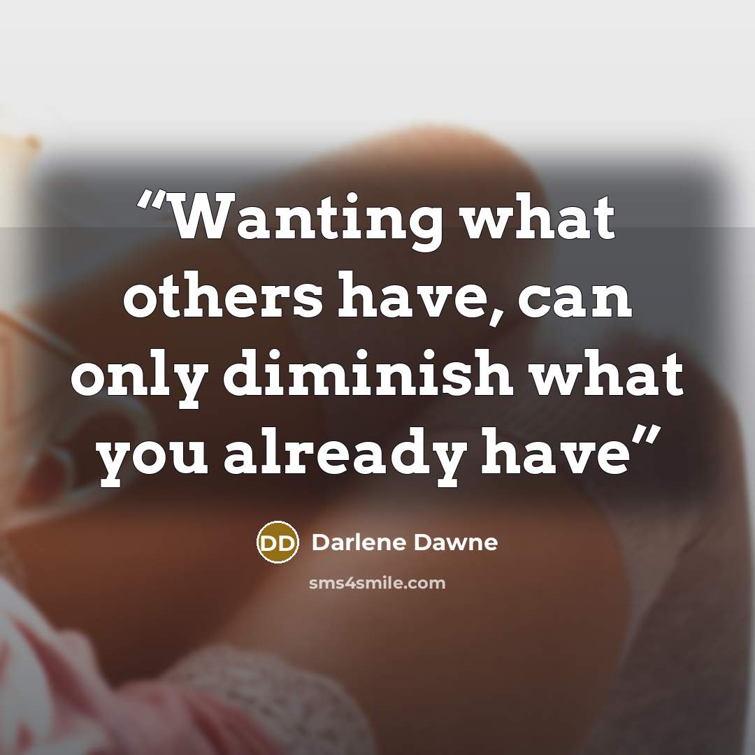 “Wanting what others have, can only diminish what you already have” quote by Darlene Dawne